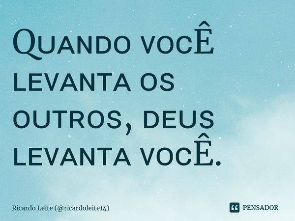 Quando você levanta os outros, Deus levanta você.... Frase de Ricardo Leite (ricardoleite14).