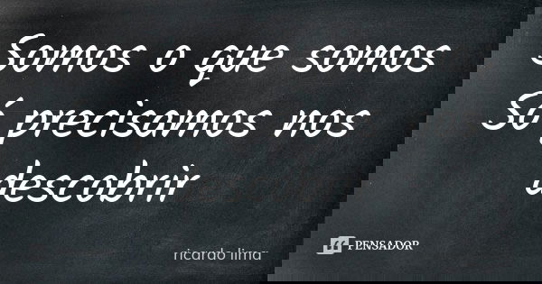 Somos o que somos Só precisamos nos descobrir... Frase de Ricardo Lima.