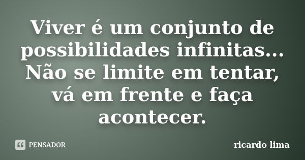 Viver é um conjunto de possibilidades infinitas... Não se limite em tentar, vá em frente e faça acontecer.... Frase de Ricardo Lima.