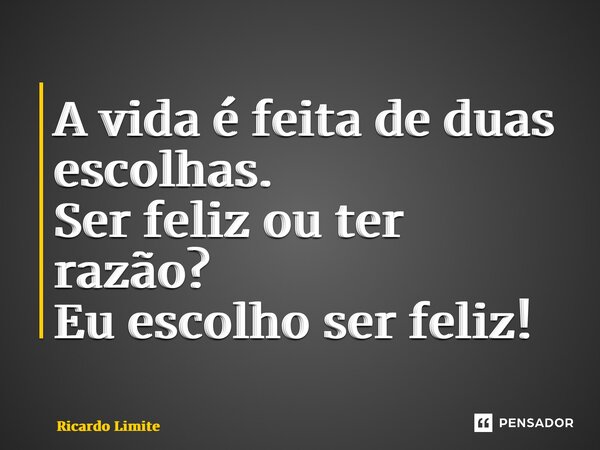 ⁠A vida é feita de duas escolhas. Ser feliz ou ter razão? Eu escolho ser feliz!... Frase de Ricardo Limite.