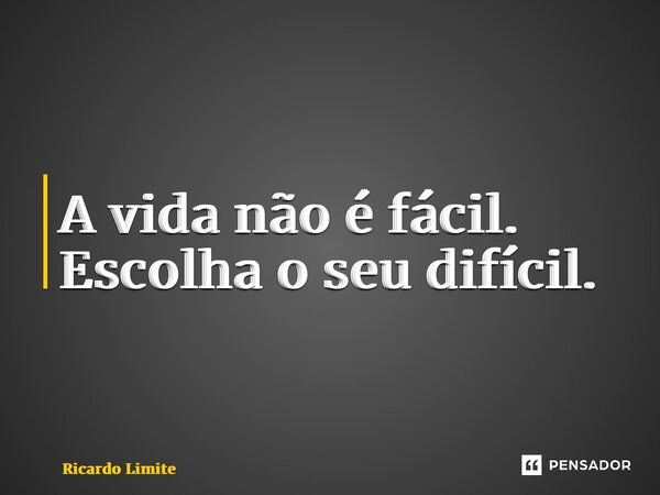 ⁠A vida não é fácil. Escolha o seu difícil.... Frase de Ricardo Limite.