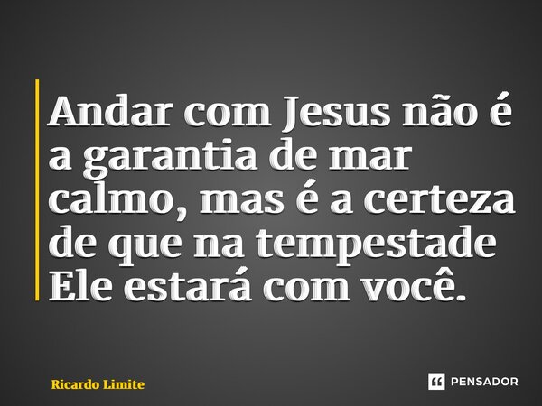 ⁠Andar com Jesus não é a garantia de mar calmo, mas é a certeza de que na tempestade Ele estará com você.... Frase de Ricardo Limite.