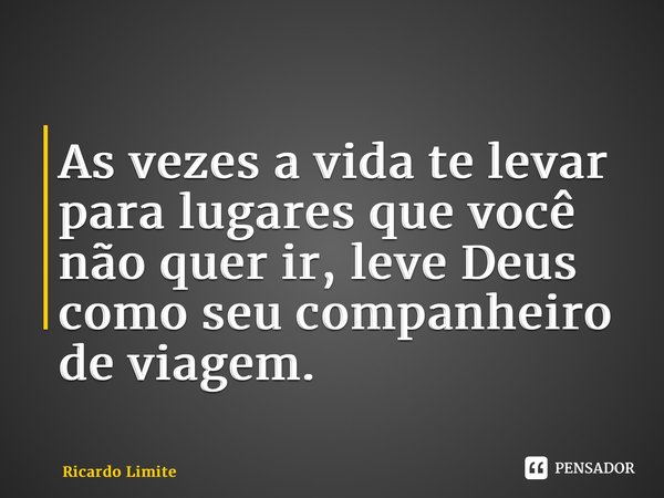 ⁠As vezes a vida te levar para lugares que você não quer ir, leve Deus como seu companheiro de viagem.... Frase de Ricardo Limite.