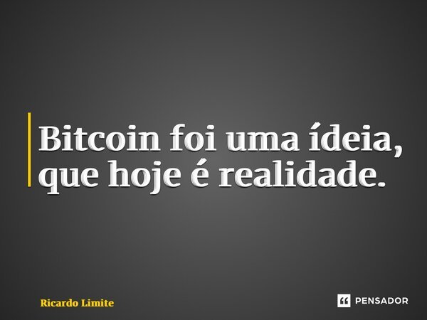 ⁠Bitcoin foi uma ídeia, que hoje é realidade.... Frase de Ricardo Limite.