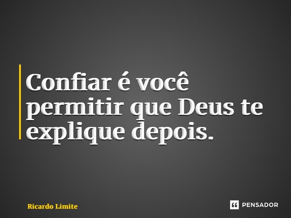 ⁠Confiar é você permitir que Deus te explique depois.... Frase de Ricardo Limite.