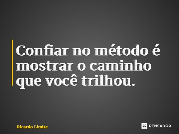⁠Confiar no método é mostrar o caminho que você trilhou.... Frase de Ricardo Limite.