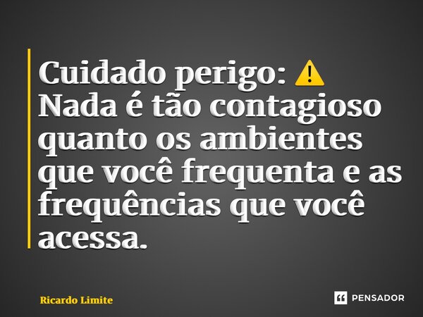 ⁠⁠Cuidado perigo: ⚠️ Nada é tão contagioso quanto os ambientes que você frequenta e as frequências que você acessa.... Frase de Ricardo Limite.