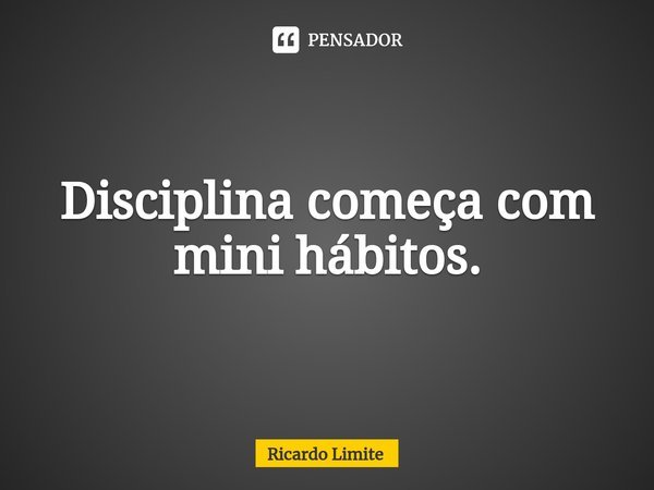 ⁠Disciplina começa com mini hábitos.... Frase de Ricardo Limite.