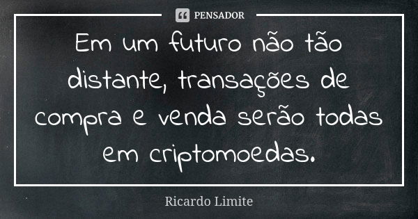 Em um futuro não tão distante, transações de compra e venda serão todas em criptomoedas.... Frase de Ricardo Limite.