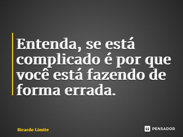 ⁠Entenda, se está complicado é por que você está fazendo de forma errada.... Frase de Ricardo Limite.