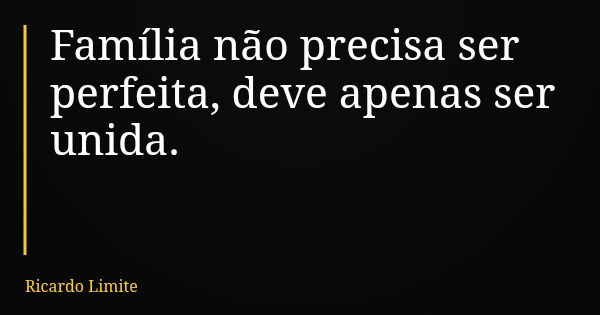 Família não precisa ser perfeita, deve apenas ser unida.... Frase de Ricardo Limite.