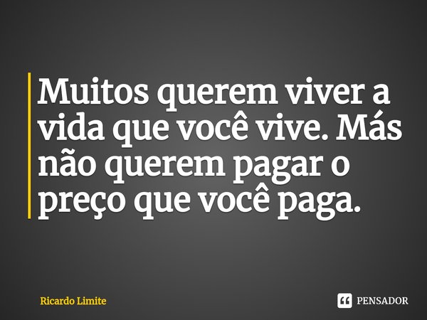 ⁠Muitos querem viver a vida que você vive. Más não querem pagar o preço que você paga.... Frase de Ricardo Limite.