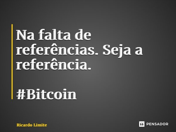 ⁠Na falta de referências. Seja a referência. #Bitcoin... Frase de Ricardo Limite.