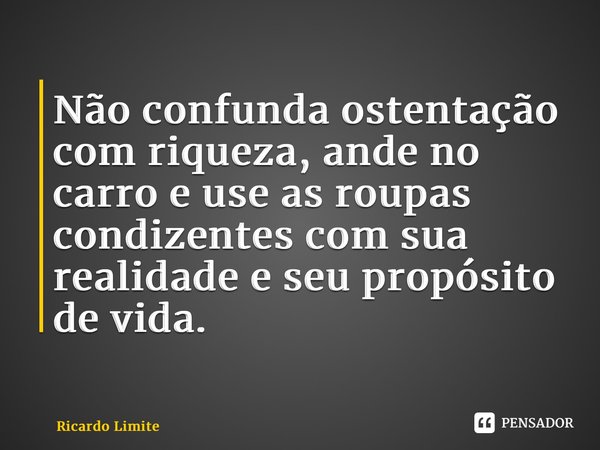 ⁠Não confunda ostentação com riqueza, ande no carro e use as roupas condizentes com sua realidade e seu propósito de vida.... Frase de Ricardo Limite.