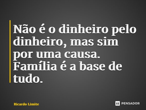 ⁠Não é o dinheiro pelo dinheiro, mas sim por uma causa. Família é a base de tudo.... Frase de Ricardo Limite.