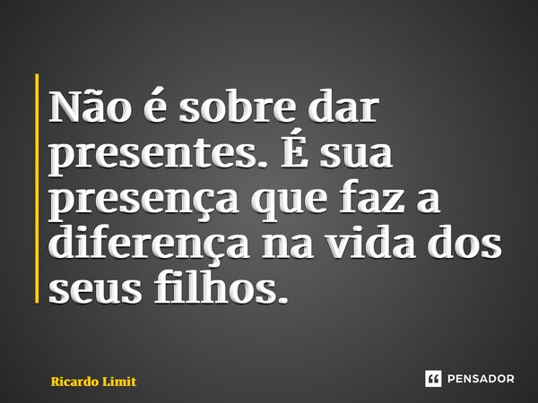 ⁠Não é sobre dar presentes. É sua presença que faz a diferença na vida dos seus filhos.... Frase de Ricardo Limite.