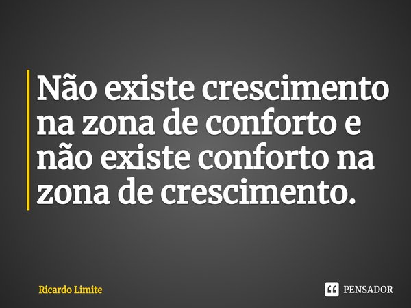 ⁠Não existe crescimento na zona de conforto e não existe conforto na zona de crescimento.... Frase de Ricardo Limite.