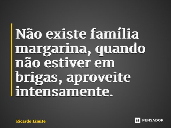 ⁠Não existe família margarina, quando não estiver em brigas, aproveite intensamente.... Frase de Ricardo Limite.