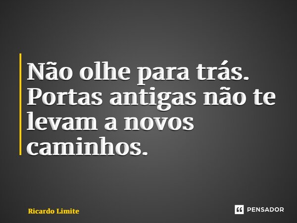 ⁠Não olhe para trás. Portas antigas não te levam a novos caminhos.... Frase de Ricardo Limite.