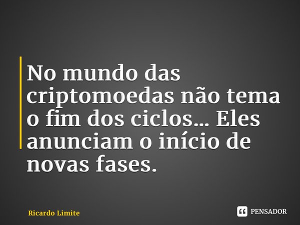 ⁠No mundo das criptomoedas não tema o fim dos ciclos… Eles anunciam o início de novas fases.... Frase de Ricardo Limite.