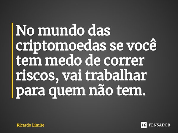 ⁠No mundo das criptomoedas se você tem medo de correr riscos, vai trabalhar para quem não tem.... Frase de Ricardo Limite.