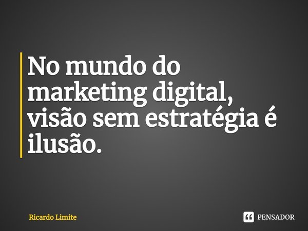 ⁠No mundo do marketing digital, visão sem estratégia é ilusão.... Frase de Ricardo Limite.