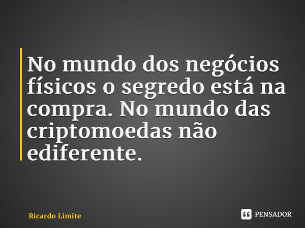 ⁠No mundo dos negócios físicos o segredo está na compra. No mundo das criptomoedas não é diferente.... Frase de Ricardo Limite.