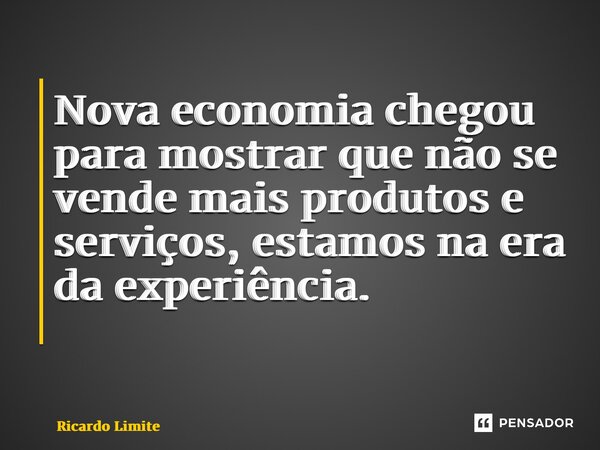 Nova economia chegou para mostrar que não se vende mais produtos e serviços, estamos na era da experiência. ⁠... Frase de Ricardo Limite.