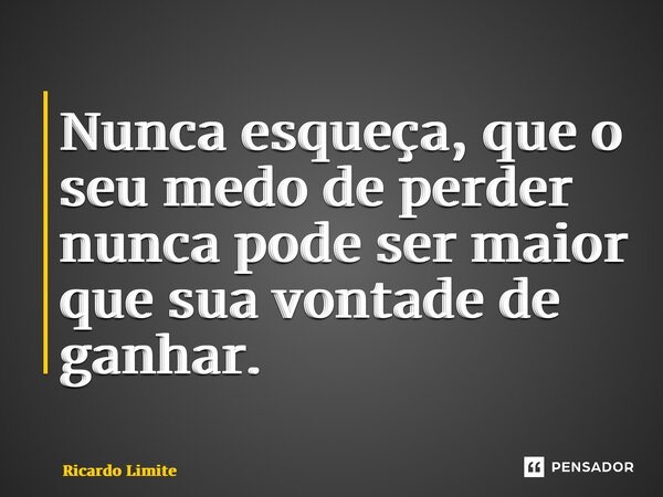 ⁠Nunca esqueça, que o seu medo de perder nunca pode ser maior que sua vontade de ganhar.... Frase de Ricardo Limite.
