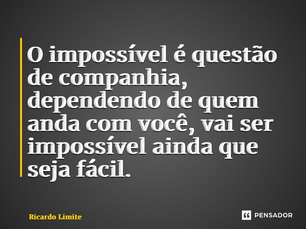 ⁠O impossível é questão de companhia, dependendo de quem anda com você, vai ser impossível ainda que seja fácil.... Frase de Ricardo Limite.