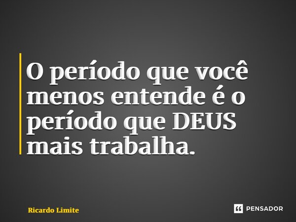 ⁠O período que você menos entende é o período que DEUS mais trabalha.... Frase de Ricardo Limite.