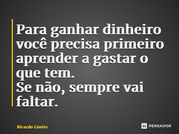 ⁠Para ganhar dinheiro você precisa primeiro aprender a gastar o que tem. Se não, sempre vai faltar.... Frase de Ricardo Limite.