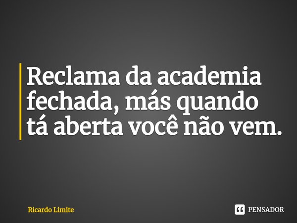 ⁠Reclama da academia fechada, más quando tá aberta você não vem.... Frase de Ricardo Limite.