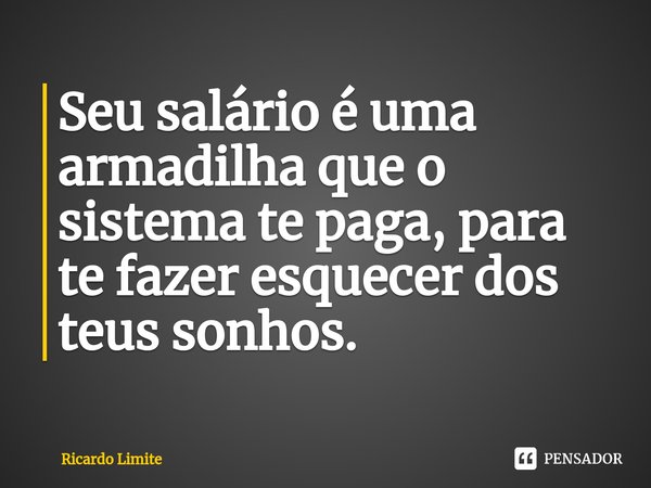 ⁠Seu salário é uma armadilha que o sistema te paga, para te fazer esquecer dos teus sonhos.... Frase de Ricardo Limite.