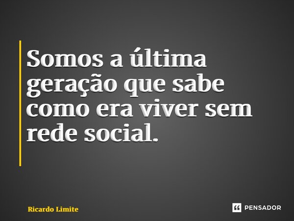 Somos a última geração que sabe como era viver sem rede social. ⁠... Frase de Ricardo Limite.