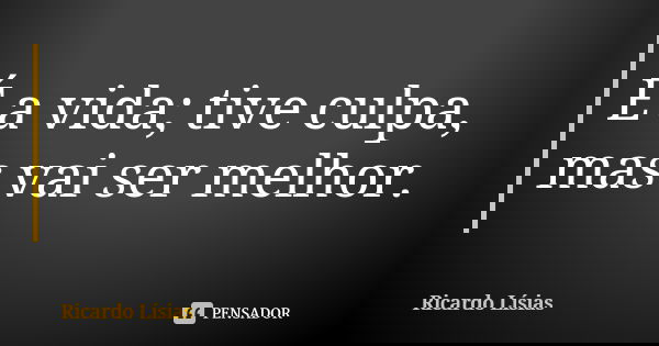 É a vida; tive culpa, mas vai ser melhor.... Frase de Ricardo Lísias.