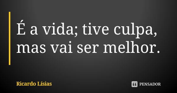 É a vida; tive culpa, mas vai ser melhor.... Frase de Ricardo Lísias.