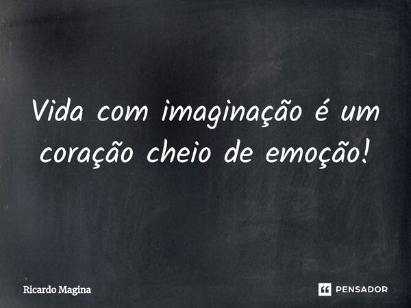 ⁠Vida com imaginação é um coração cheio de emoção!... Frase de Ricardo Magina.