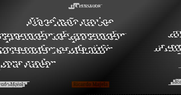 Você não vai se arrepender de aprender a empreender se decidir pra valer... Frase de Ricardo Majela.