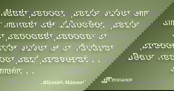 Nada posso, pois vivo em um mundo de ilusões, pois o passado passou o presente vivo e o futuro Deus nosso pai proverá... amém...... Frase de Ricardo Maneol.