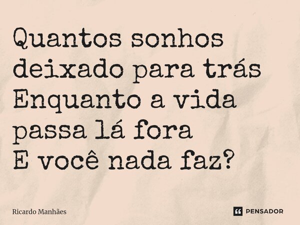 ⁠Quantos sonhos deixado para trás Enquanto a vida passa lá fora E você nada faz?... Frase de Ricardo Manhães.