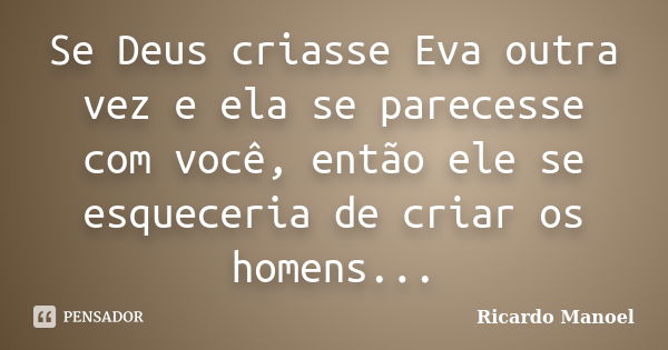 Se Deus criasse Eva outra vez e ela se parecesse com você, então ele se esqueceria de criar os homens...... Frase de Ricardo Manoel.