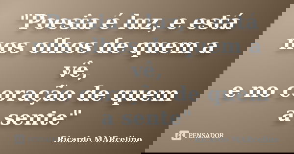 "Poesia é luz, e está nos olhos de quem a vê, e no coração de quem a sente"... Frase de Ricardo MARcelino.
