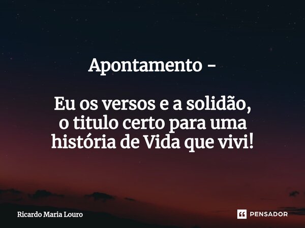 ⁠Apontamento - Eu os versos e a solidão, o titulo certo para uma história de Vida que vivi!... Frase de Ricardo Maria Louro.