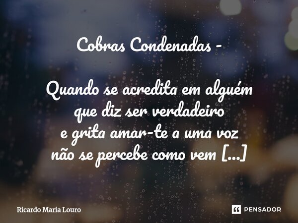 ⁠Cobras Condenadas - Quando se acredita em alguém que diz ser verdadeiro e grita amar-te a uma voz não se percebe como vem a calúnia e o mau cheiro da mesma boc... Frase de Ricardo Maria Louro.