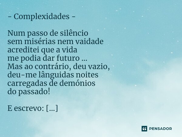 ⁠- Complexidades - Num passo de silêncio sem misérias nem vaidade acreditei que a vida me podia dar futuro ... Mas ao contrário, deu vazio, deu-me lânguidas noi... Frase de Ricardo Maria Louro.