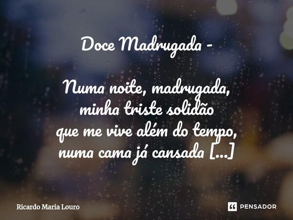 ⁠Doce Madrugada - Numa noite, madrugada, minha triste solidão que me vive além do tempo, numa cama já cansada de esperar teu coração enlaçou meu pensamento. Eu ... Frase de Ricardo Maria Louro.