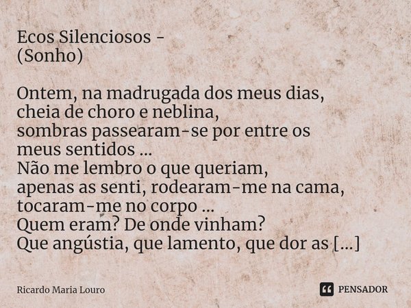⁠Ecos Silenciosos -
(Sonho) Ontem, na madrugada dos meus dias,
cheia de choro e neblina,
sombras passearam-se por entre os
meus sentidos ...
Não me lembro o que... Frase de Ricardo Maria Louro.