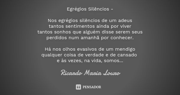 Egrégios Silêncios - Nos egrégios silêncios de um adeus tantos sentimentos ainda por viver tantos sonhos que alguém disse serem seus perdidos num amanhã por con... Frase de Ricardo Maria Louro.