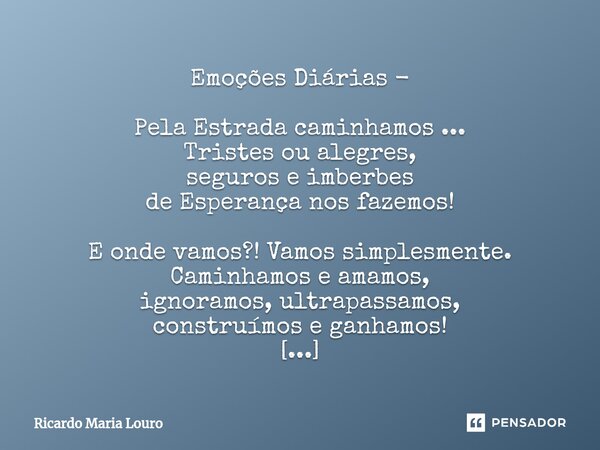 ⁠Emoções Diárias - Pela Estrada caminhamos ... Tristes ou alegres, seguros e imberbes de Esperança nos fazemos! E onde vamos?! Vamos simplesmente. Caminhamos e ... Frase de Ricardo Maria Louro.